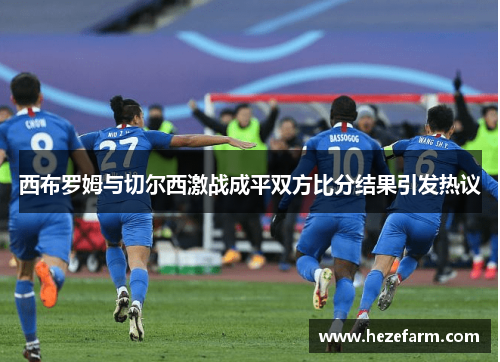 西布罗姆与切尔西激战成平双方比分结果引发热议