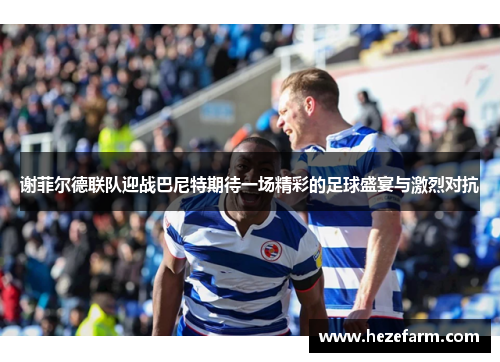 谢菲尔德联队迎战巴尼特期待一场精彩的足球盛宴与激烈对抗