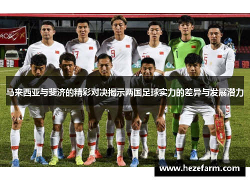 马来西亚与斐济的精彩对决揭示两国足球实力的差异与发展潜力